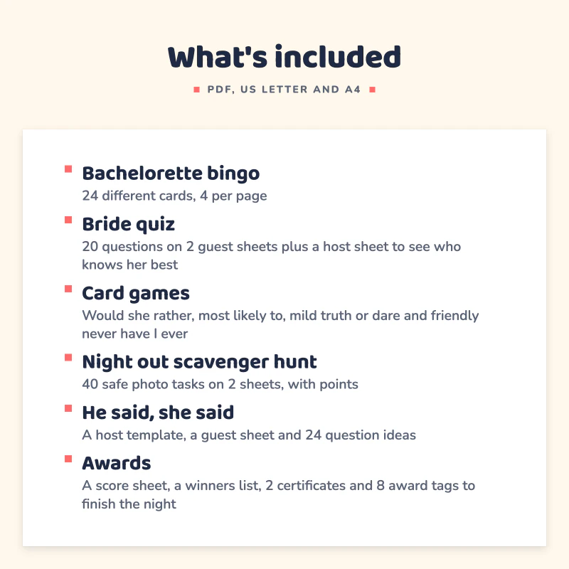 List of what is included in Bachelorette Party Games: Bachelorette bingo, Bride quiz, Card games, Night out scavenger hunt, He said, she said, Awards.